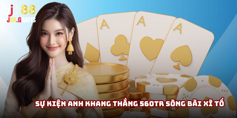 Sơ lược tóm tắt sự kiện hội viên thắng Xì Tố 560tr