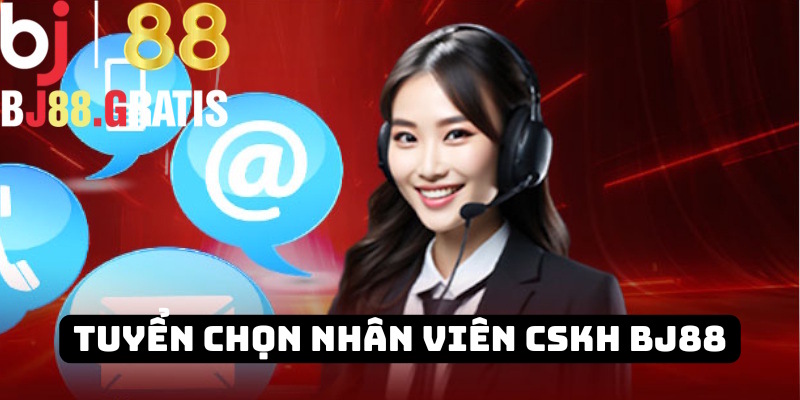 Tuyển chọn vị trí chăm sóc khách hàng BJ88